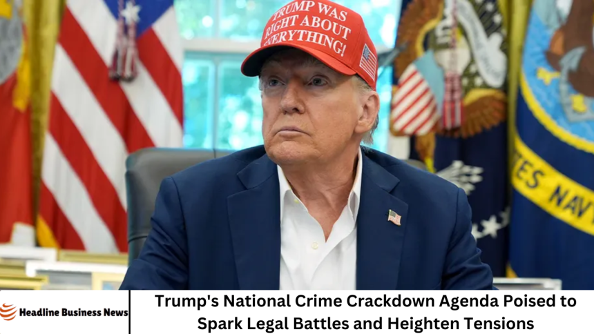 Trump's National Crime Crackdown Agenda Poised to Spark Legal Battles and Heighten Tensions