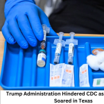 Trump Administration Hindered CDC as Measles Cases Soared in Texas