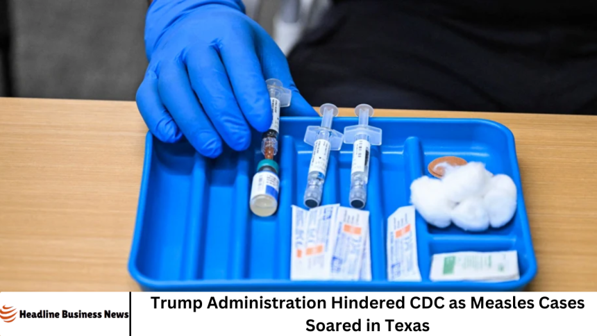Trump Administration Hindered CDC as Measles Cases Soared in Texas