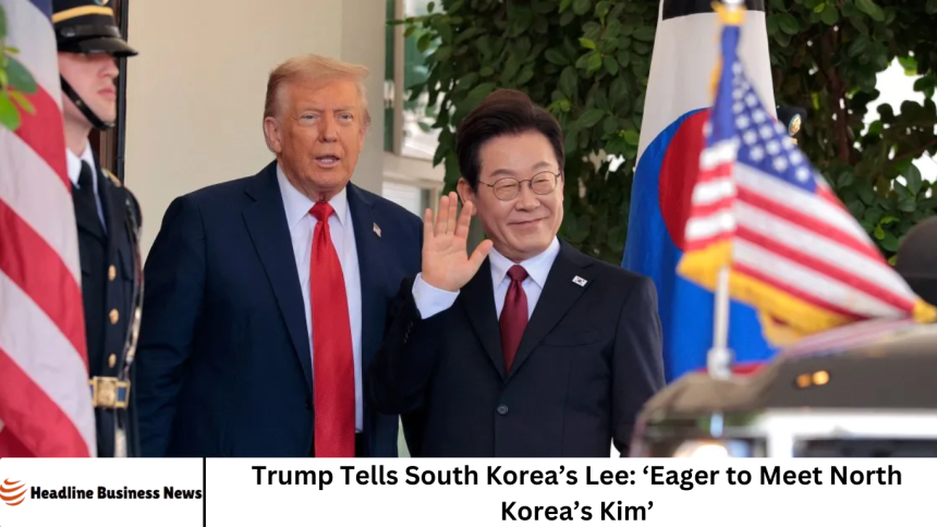 Trump Tells South Korea’s Lee: ‘Eager to Meet North Korea’s Kim’